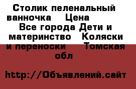 Столик пеленальный  ванночка  › Цена ­ 4 000 - Все города Дети и материнство » Коляски и переноски   . Томская обл.